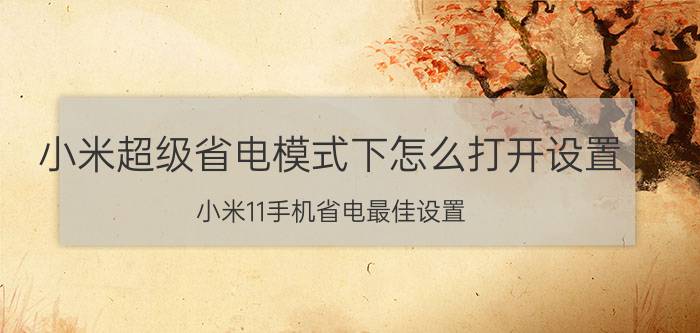 小米超级省电模式下怎么打开设置 小米11手机省电最佳设置？